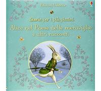 Alice nel paese delle meraviglie e altri racconti. Storie per i più piccini. Ediz. illustrata