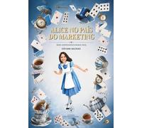 Alice no pais do marketing: 92 mentiras que o mercado vende como verdade