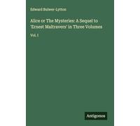 Alice or The Mysteries: A Sequel to 'Ernest Maltravers' in Three Volumes: Vol. I