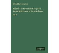 Alice or The Mysteries: A Sequel to 'Ernest Maltravers' in Three Volumes: Vol. III