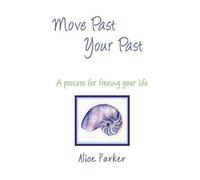 Alice Parker Move Past Your Past - A Process for Freeing Your Life (Tascabile)