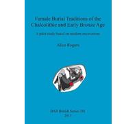 Alice Rogers Female Burial Traditions of the Chalcolithic and Early (Tascabile)