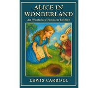 Alice’s Adventures in Wonderland: The Timeless Classic of Imagination and Curiosity - Illustrated