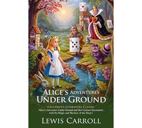 Alice’s Adventures Under Ground: The Story Before Alice in Wonderland: A Classic Tale of Imagination, Dreams, and Wonder - Illustrated Edition with Author Biography