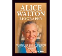 ALICE WALTON BIOGRAPHY: The Heiress Who Chose Art Over Empire: America's Richest Woman and Her Cultural Revolution
