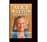 ALICE WALTON BIOGRAPHY: The Heiress Who Chose Art Over Empire: America's Richest Woman and Her Cultural Revolution