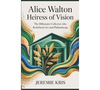 Alice Walton: Heiress of Vision: The Billionaire Collector Who Redefined Art and Philanthropy