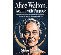 ALICE WALTON: Wealth with Purpose: Art Innovator, Whole-Health Education Pioneer, and the Architect of a New Cultural Era