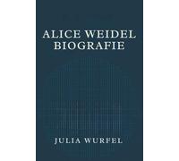 ALICE WEIDEL BIOGRAFIE: Den Aufstieg eines umstrittenen politischen Führers verstehen