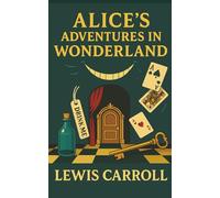 Alice's Adventures in Wonderland: Down the Rabbit Hole to a World of Madness, Magic, and Imagination Unleashed