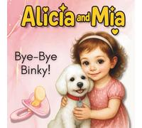Alicia and Mia - Bye-Bye Binky!: A gentle and heartwarming illustrated story to support toddlers through their first big steps toward growing up