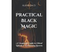 Practical Black Magic: A Beginner's Guide to Ethical Rituals and Summoning Secrets