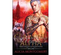Alicia Montgomery Claiming the Alpha (Tascabile) True Mates Generations