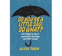Alicia Tobin So You're a Little Sad, So What? (Tascabile)