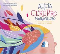 Alicia y el cerebro maravilloso / Alicia and the Wonderful Brain: Un cuento para entender lo que pasa en tu cabeza