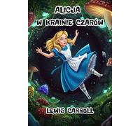 „Alicja w Krainie Czarów” - Lewis Carroll: Fantastyczna podróż przez świat pełen absurdu, magii i nieoczywistej logiki, która zafascynowała pokolenia dzieci i dorosłych.
