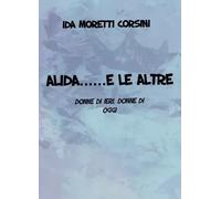 Alida... e le altre. Donne di ieri, donne di oggi di Ida Moretti Corsini, 2022