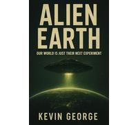 ALIEN EARTH: OUR WORLD IS JUST THEIR NEXT EXPERIMENT