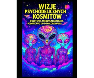 ALIEN PSYCHEDELIC VISIONS A TRIPPY INTERGALACTIC UFO TRIP TO COLOR & FRAME: Kolorowanka dla dorosłych z odjechaną sztuką kosmitów, psychodelicznymi ... | Duży format | 50 ilustracji do oprawienia |