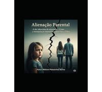 Alienação Parental A dor silenciosa de uma separação: Como a manipulação emocional separa pais e filhos