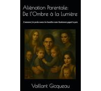 Aliénation Parentale: De l’Ombre à la Lumière: Comment j'ai perdu toutes les batailles mais finalement gagné la paix