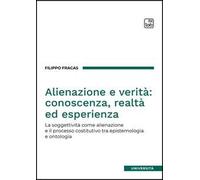 Alienazione e verità: conoscenza, realtà ed esperienza. La soggettività come alienazione e il processo costitutivo tra epistemologia e ontologia