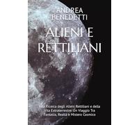 ALIENI E RETTILIANI: Alla Ricerca degli Alieni Rettiliani e della Vita Extraterrestre: Un Viaggio Tra Fantasia, Realtà e Mistero Cosmico