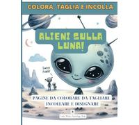 ALIENI SULLA LUNA! COLORA, TAGLIA, INCOLLA E DISEGNA: Libro di Attività per Bambini dai 3 anni con Immagini di Grandi Dimensioni, Impara A Usare Le Forbici