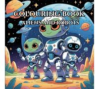 Aliens and Robots Coloring Book for Kids Ages 4-8: Fun Space Creatures and Sci-Fi Adventures to Color: Fun Space Adventures with Friendly Aliens, Cute Robots, and Galactic Scenes to Color