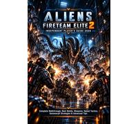 ALIENS: FIRETEAM ELITE 2 INDEPENDENT PLAYER’S GUIDE 2026: Complete Walkthrough, Best Builds, Weapons, Squad Tactics, Xenomorph Strategies & Advanced Tips