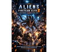 ALIENS: FIRETEAM ELITE 2 INDEPENDENT PLAYER’S GUIDE 2026: Complete Walkthrough, Best Builds, Weapons, Squad Tactics, Xenomorph Strategies & Advanced Tips