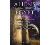 Aliens in Ancient Egypt: The Brotherhood of the Serpent and the Secrets of the Nile Civilization
