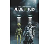Aliens or Gods: An Arrival, An Upheaval, An Awakening