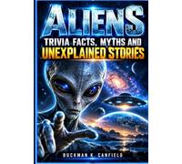 ALIENS TRIVIA FACTS, MYTHS AND UNEXPLAINED STORIES: The Evidence, Encounters, Government Secrets, Ancient Mysteries, and Unanswered Questions Behind the Search for Extraterrestrial Life