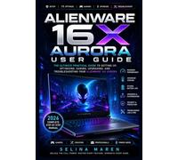 ALIENWARE 16X AURORA USER GUIDE: The Ultimate Practical Guide to Setting Up, Optimizing, Gaming, Upgrading, and Troubleshooting Your Alienware 16X Aurora