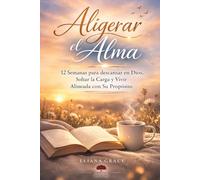 Aligerar el Alma: 12 semanas para descansar en Dios, soltar la carga y Vivir alineada a Su propósito
