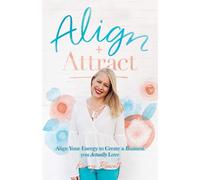 Align + Attract: Align Your Energy to Create a Business you Actually Love ...