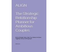 ALIGN: The Strategic Relationship Planner for Ambitious Couples: Build a Shared Vision, Align Your Goals, and Grow Together Without Drifting Apart