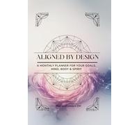 ALIGNED BY DESIGN: A Monthly Planner for Your Goals, Mind, Body and Spirit
