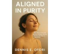 Aligned In Purity: How Misused Sex Life Shortens Lifespan, Destroy Destiny and How to Break Free Now!