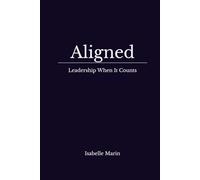 Aligned : Leadership When It Counts: Practical Clarity for Leadership: Where Field-Tested Practice Meets Neuroscience and Emotional Intelligence