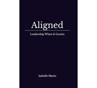 Aligned : Leadership When It Counts: Practical Clarity for Leadership: Where Field-Tested Practice Meets Neuroscience and Emotional Intelligence