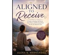 Aligned to Receive: A Guide to Healing, Self-Worth, Inner Peace, and Becoming Ready for the Life Meant for You