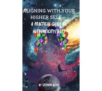 ALIGNING WITH YOUR HIGHER SELF - A PRACTICAL GUIDE TO AUTHENTICITY(SELF): Spiritual Exercises