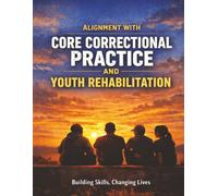 Alignment with Core Correctional Practice and Youth Rehabilitation: Building Skills, Changing Lives