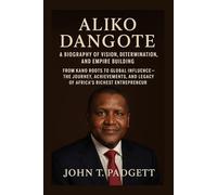 ALIKO DANGOTE: A BIOGRAPHY OF VISION, DETERMINATION, AND EMPIRE BUILDING: From Kano Roots To Global Influence - The Journey, Achievements, And Legacy Of Africa’s Richest Entrepreneur