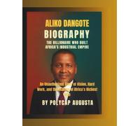 Aliko Dangote Biography: The Billionaire Who Built Africa’s Industrial Empire: An Unauthorized Story of Vision, Hard Work, and the Making of Africa’s Richest Man