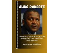 Aliko Dangote: The Ascent, Domination, and the Scope of Africa's Wealthiest Businessman