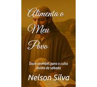 Alimenta o Meu Povo: Doze sermões para o culto divino de sábado