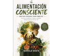 Alimentación Consciente: Una guía integral para familias: nutrición, mindfulness y hábitos saludables desde los primeros años de vida